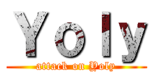 Ｙｏｌｙ (attack on Yoly)