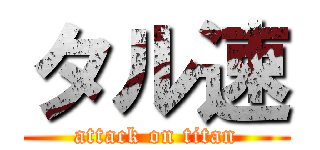 タル速 (attack on titan)
