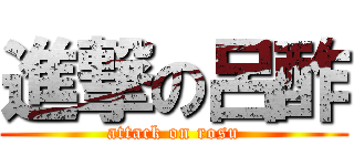 進撃の呂酢 (attack on rosu)