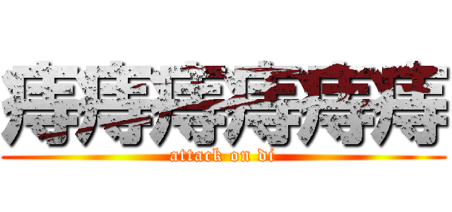 痔痔痔痔痔痔 (attack on di)
