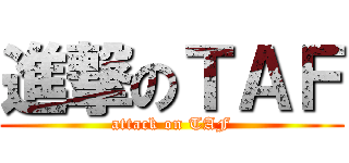 進撃のＴＡＦ (attack on TAF)