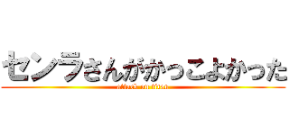センラさんがかっこよかった (attack on titan)