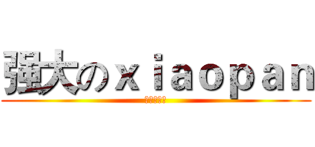强大のｘｉａｏｐａｎ (楼上很流弊)