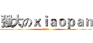强大のｘｉａｏｐａｎ (楼上很流弊)