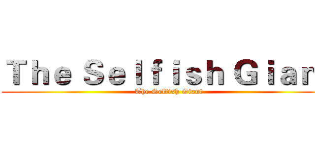 Ｔｈｅ Ｓｅｌｆｉｓｈ Ｇｉａｎｔ (The Selfish Giant)