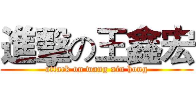 進擊の王鑫宏 (attack on wang xin hong)