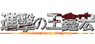 進擊の王鑫宏 (attack on wang xin hong)