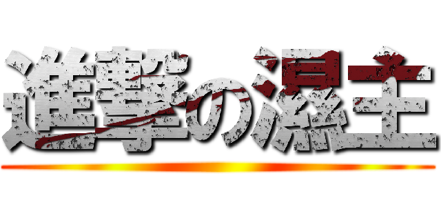 進撃の濕主 ()