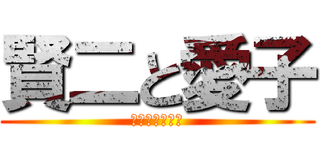 賢二と愛子 (おっぱじめ作戦)