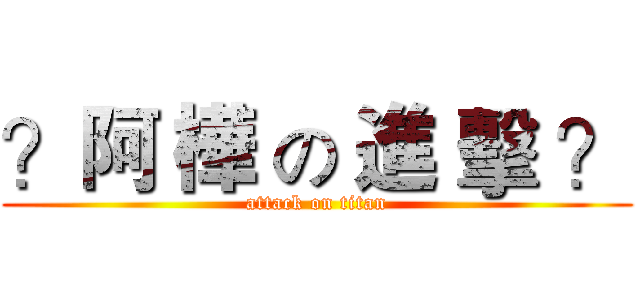 ？阿 樺 の 進 擊 ？ (attack on titan)