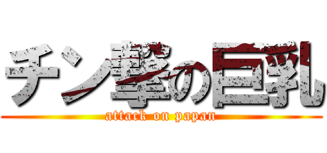 チン撃の巨乳 (attack on papan)