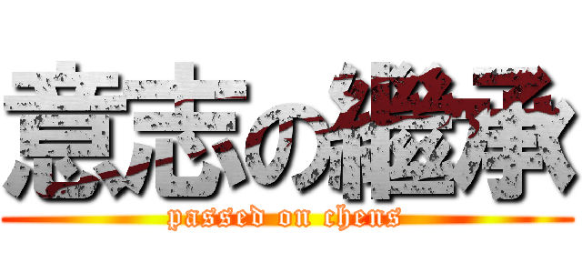 意志の繼承 (passed on chens)