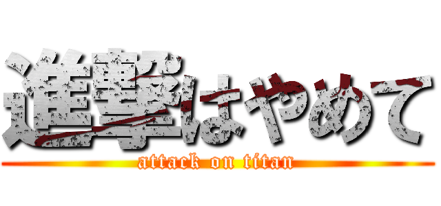 進撃はやめて (attack on titan)