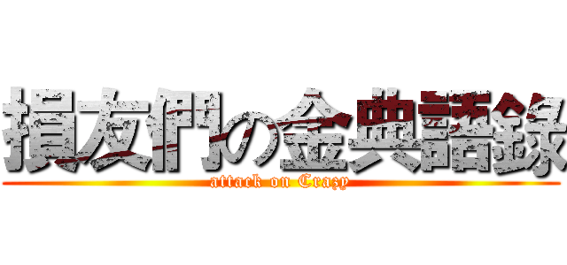 損友們の金典語錄 (attack on Crazy)