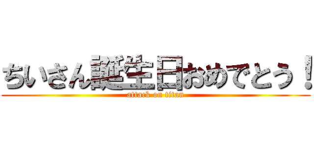 ちいさん誕生日おめでとう！ (attack on titan)