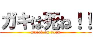 ガキは死ね！！ (attack on titan)