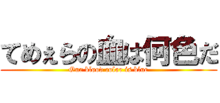 てめぇらの血は何色だ (Our blood color is blue)