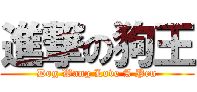 進撃の狗王 (Dog Wang Love A Pen)