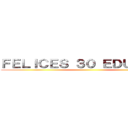 ＦＥＬＩＣＥＳ ３０ ＥＤＵＡＲＤＯ ()