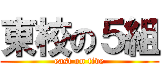 東校の５組 (east on five)
