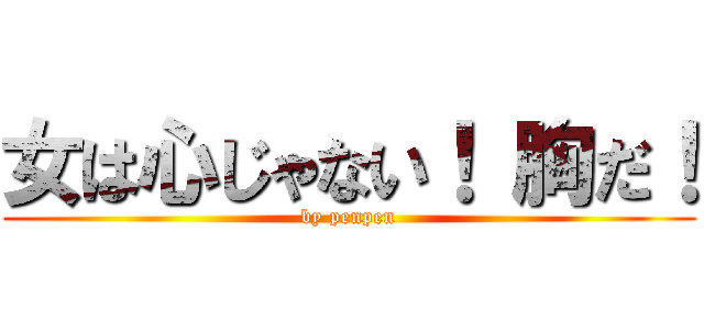 女は心じゃない！ 胸だ！ (by penpen)