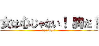 女は心じゃない！ 胸だ！ (by penpen)