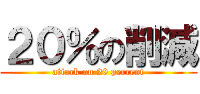 ２０％の削減 (attack on 20 percent)