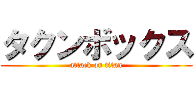 タクンボックス (attack on titan)