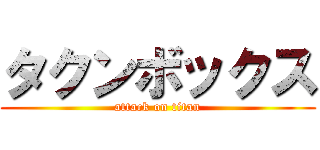 タクンボックス (attack on titan)