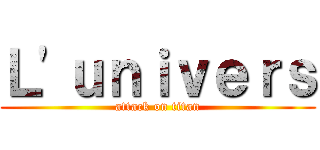 Ｌ'ｕｎｉｖｅｒｓ (attack on titan)