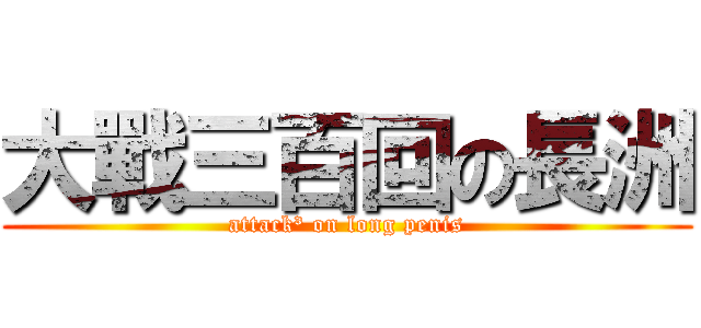 大戰三百回の長洲 (attack³ on long penis)