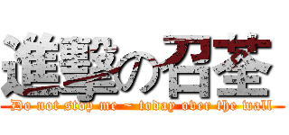 進擊の召荃  (Do not stop me ~ today over the wall)
