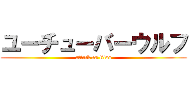 ユーチューバーウルフ (attack on titan)