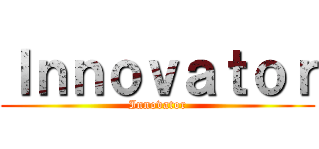 Ｉｎｎｏｖａｔｏｒ (Innovator)