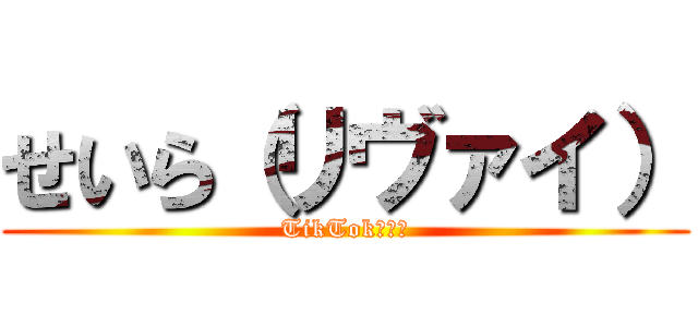 せいら（リヴァイ） (TikTok大好き)