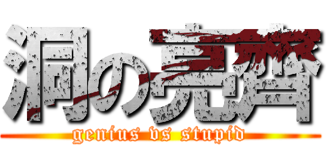洞の亮齊 (genius vs stupid)