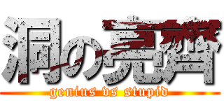 洞の亮齊 (genius vs stupid)