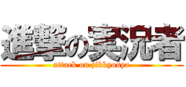 進撃の実況者 (attack on jikkyosya)