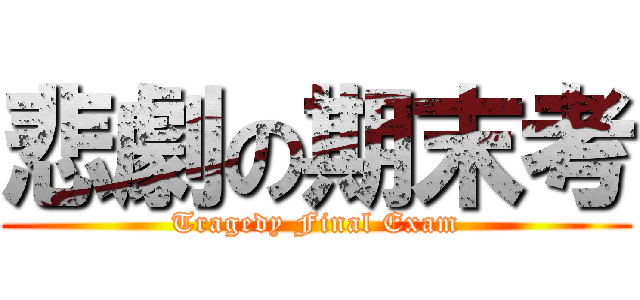 悲劇の期末考 (Tragedy Final Exam)