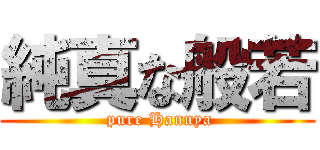 純真な般若 ( pure Hannya)