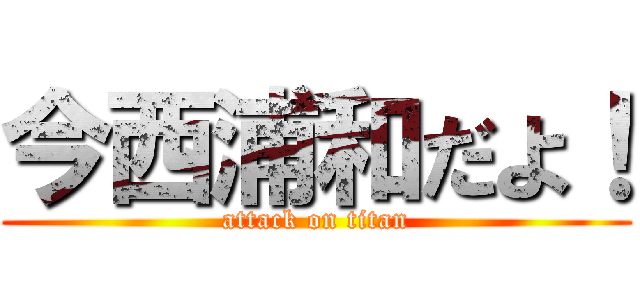 今西浦和だよ！ (attack on titan)