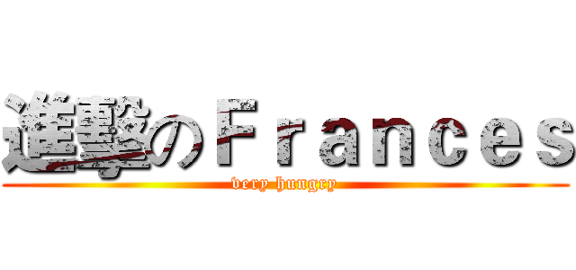 進擊のＦｒａｎｃｅｓ (very hungry)