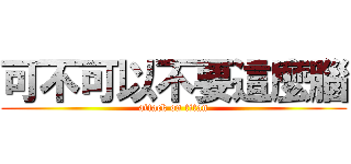 可不可以不要這麼腦 (attack on titan)