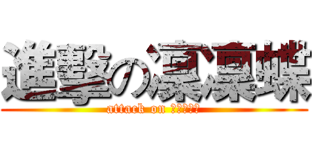 進擊の凜凜蝶 (attack on ＳＴＥＲＮ)