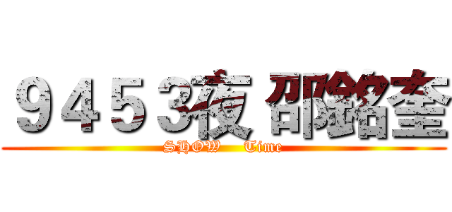 ９４５３夜 邵銘奎 (SHOW    Time)