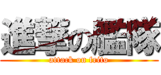 進撃の艦隊 (attack on frito)