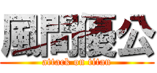 風間優公 (attack on titan)