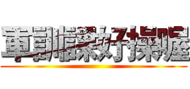 軍訓課好操喔 ()