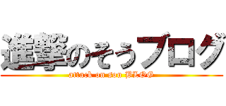 進撃のそうブログ (attack on sou BLOG)
