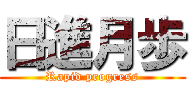 日進月歩 (Rapid progress)